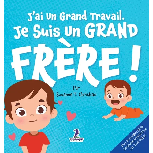 J'ai Un Grand Travail. Je Suis Un Grand Frère!: Un Livre D'Affirmations Positives Sur L'Arrivée D'Un Petit Frère ou D'Une Petite Soeur (2 à 4 Ans)