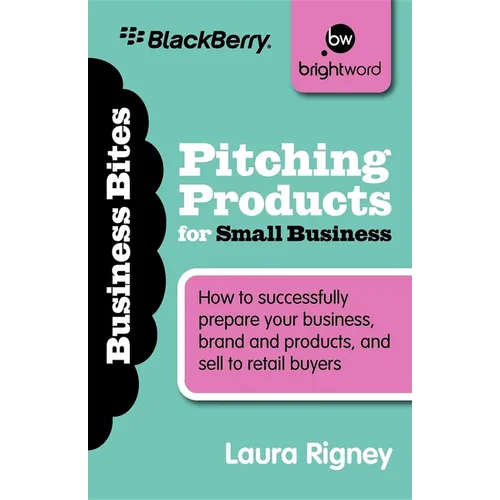 Pitching Products for Small Business: How to Successfully Prepare Your Business, Brand and Products, and Sell to Retail Buyers