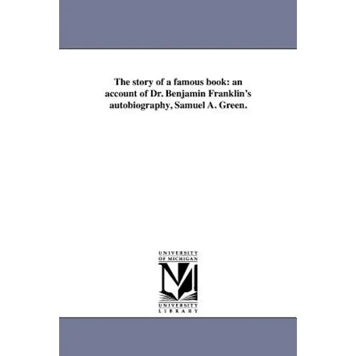 The story of a famous book: an account of Dr. Benjamin Franklin's autobiography, Samuel A. Green.
