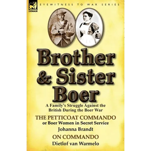 Brother and Sister Boer: A Family's Struggle Against the British During the Boer War-The Petticoat Commando or Boer Women in Secret Service by