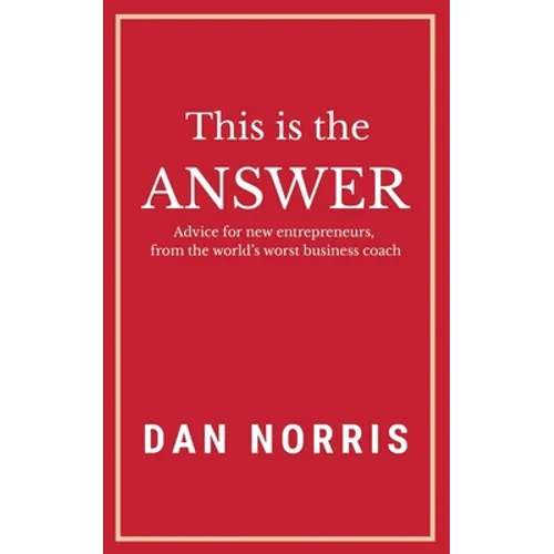 This Is the Answer: Advice for New Entrepreneurs from the World's Worst Business Coach