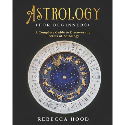 Astrology for Beginners: A Complete Guide to Discover the Secrets of Astrology