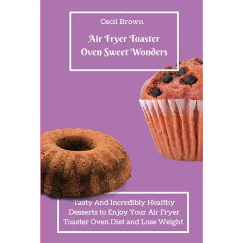 Air Fryer Toaster Oven Sweet Wonders: Tasty And Affordable Air Fryer Toaster Oven Recipes To Start Your Day with The Right Foot
