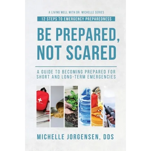 Be Prepared, Not Scared - 12 Steps to Emergency Preparedness: Guide to becoming prepared for short and long-term emergencies