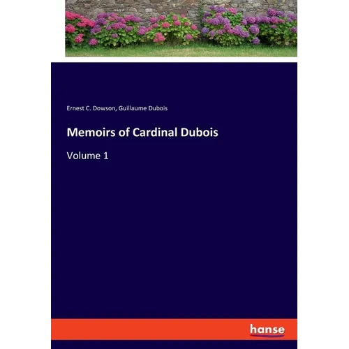 Memoirs of Cardinal Dubois: Volume 1