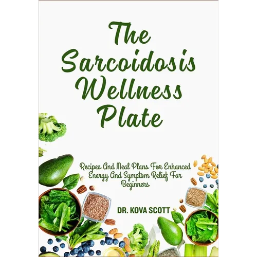 The Sarcoidosis Wellness Plate: Recipes And Meal Plans For Enhanced Energy And Symptom Relief For Beginners