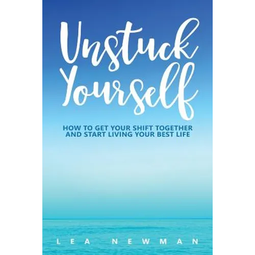 Unstuck Yourself: How to Get Your Shift Together and Start Living Your Best Life