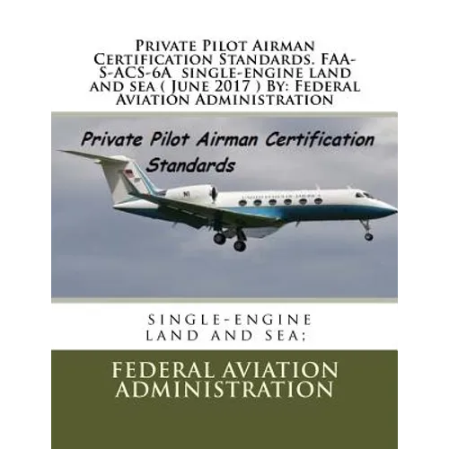 Private Pilot Airman Certification Standards. FAA-S-ACS-6A single-engine land and sea ( June 2017 ) By: Federal Aviation Administration