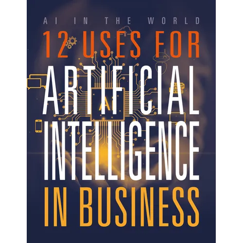 12 Uses for Artificial Intelligence in Business