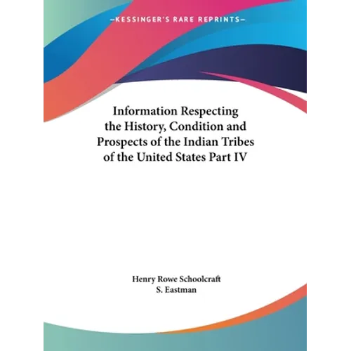 Information Respecting the History, Condition and Prospects of the Indian Tribes of the United States Part IV