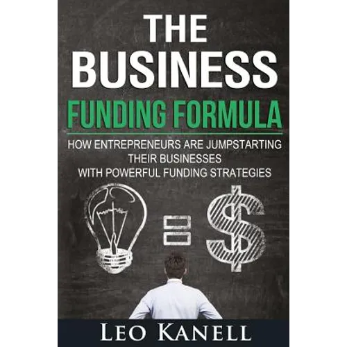 The Business Funding Formula: How Entrepreneurs Are Jump Starting Their Businesses with Powerful Funding Strategies