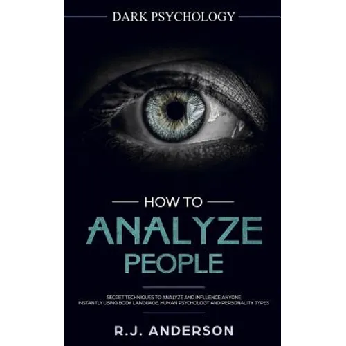 How to Analyze People: Dark Psychology - Secret Techniques to Analyze and Influence Anyone Using Body Language, Human Psychology and Personal