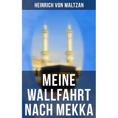 Meine Wallfahrt nach Mekka: Reise zum Herzen des Islams - Haddsch aus einer anderen Perspektive