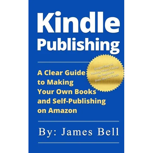 Kindle Publishing: A Clear Guide to Making Your Own Books and Self-Publishing on Amazon: Simple Steps to Making Money Online for Beginner
