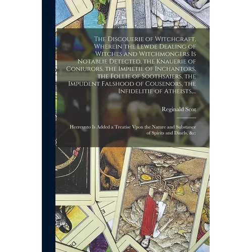 The Discouerie of Witchcraft, Wherein the Lewde Dealing of Witches and Witchmongers is Notablie Detected, the Knauerie of Coniurors, the Impietie of I