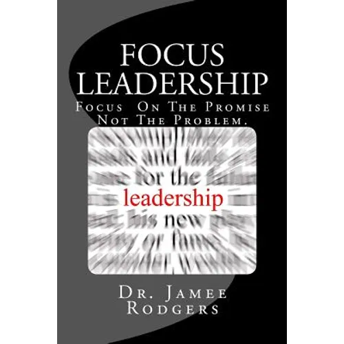 Focus Leadership: Focus On The Promise Not The Problem