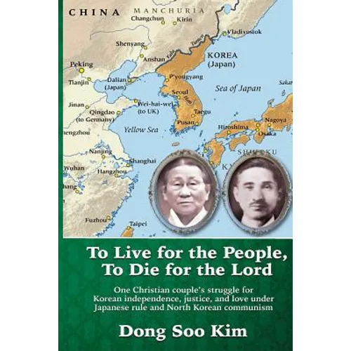 To Live for the People, To Die for the Lord: One Christian couple's struggle for Korean independence, justice, and love under Japanese rule and North