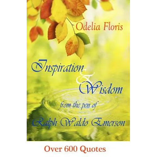 Inspiration & Wisdom from the Pen of Ralph Waldo Emerson: Over 600 quotes