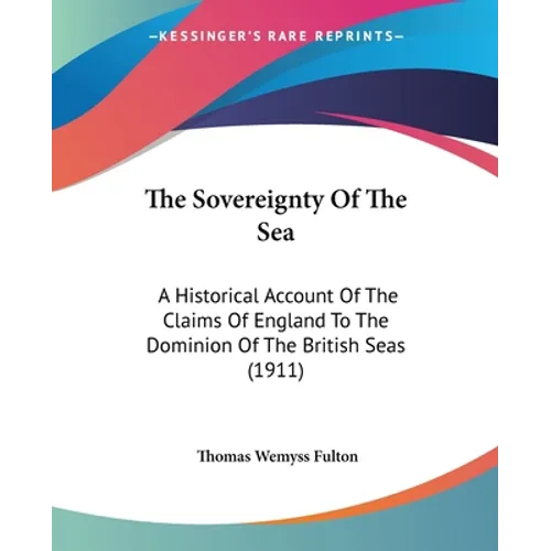 The Sovereignty Of The Sea: A Historical Account Of The Claims Of England To The Dominion Of The British Seas (1911)