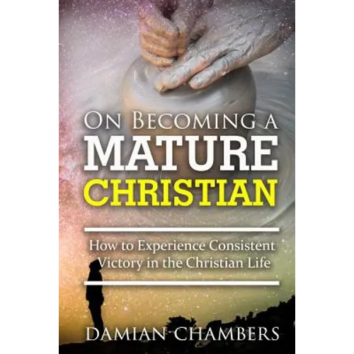 On Becoming a Mature Christian: How to Experience Consistent Victory in the Christian Life