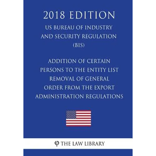 Addition of Certain Persons to the Entity List - Removal of General Order From the Export Administration Regulations (EAR) (US Bureau of Industry and