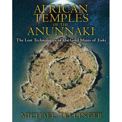 African Temples of the Anunnaki: The Lost Technologies of the Gold Mines of Enki
