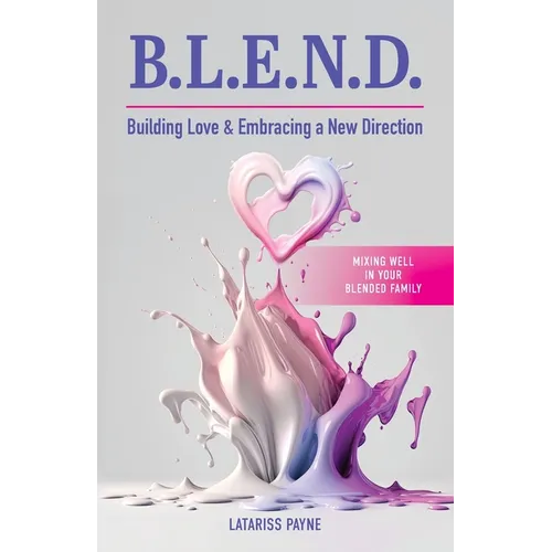 B.L.E.N.D. Building Love & Embracing a New Direction: Mixing Well in Your Blended Family