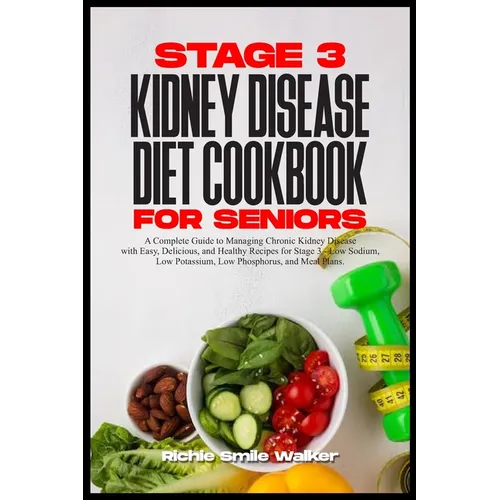 Stage 3 Kidney Disease Diet Cookbook for Seniors: Chronic Kidney Disease with Easy, Delicious, and Healthy Recipes for Stage 3 - Low Sodium, Low Potas
