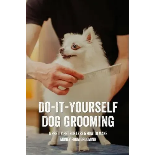 Do-It-Yourself Dog Grooming: A Pretty Pet For Less & How To Make Money From Grooming: Tricks When Trimming Your Dog'S Nails