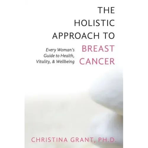 The Holistic Approach to Breast Cancer: Every Woman's Guide to Health, Vitality, & Wellbeing