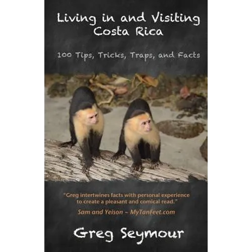Living in and Visiting Costa Rica: 100 Tips, Tricks, Traps, and Facts