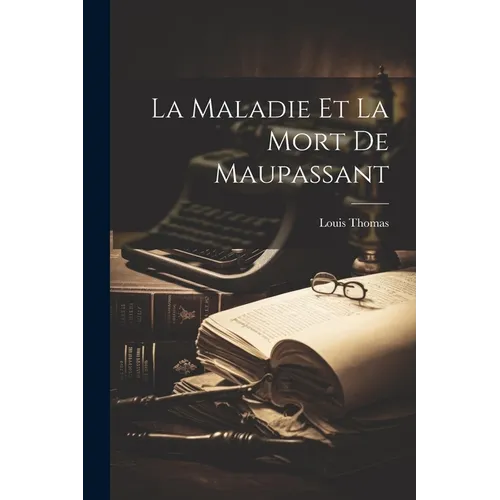 La Maladie Et La Mort De Maupassant