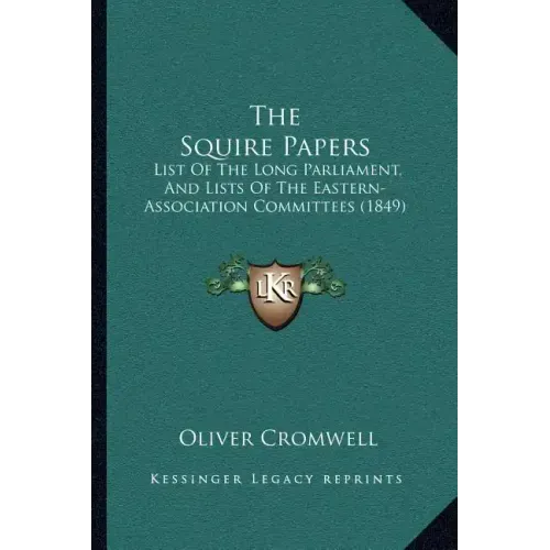 The Squire Papers: List of the Long Parliament, and Lists of the Eastern-Association Committees (1849)