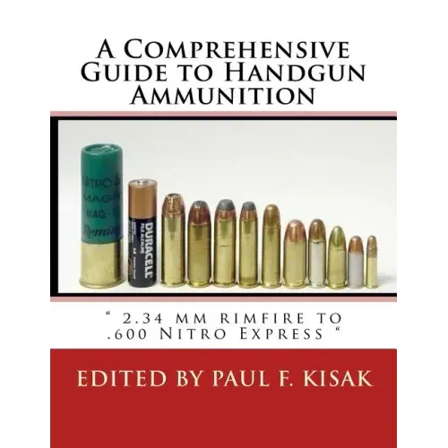 A Comprehensive Guide to Handgun Ammunition: " 2.34 mm rimfire to .600 Nitro Express "