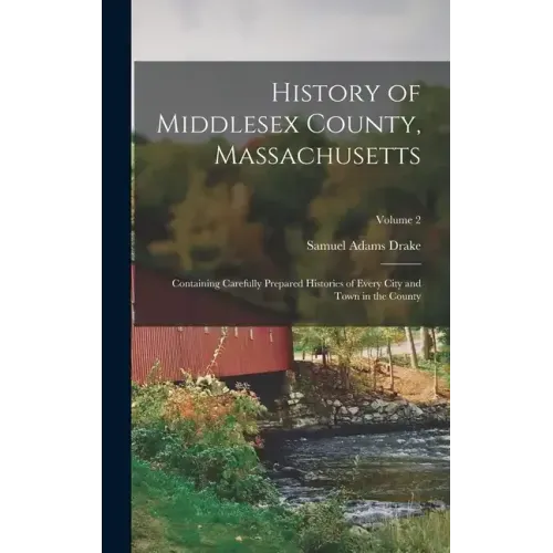 History of Middlesex County, Massachusetts: Containing Carefully Prepared Histories of Every City and Town in the County; Volume 2