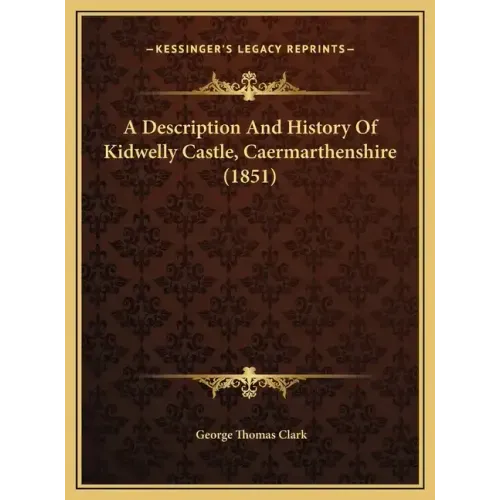 A Description And History Of Kidwelly Castle, Caermarthenshire (1851)