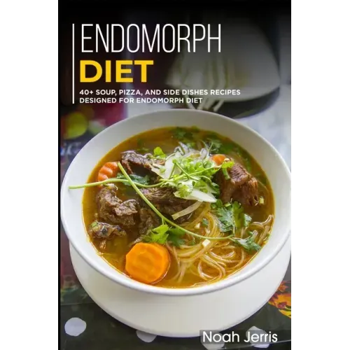 Endomorph Diet: 40+ Soup, Pizza, and Side Dishes recipes designed for Endomorph diet