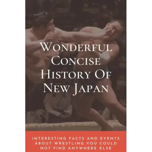 Wonderful Concise History Of New Japan: Interesting Facts And Events About Wrestling You Could Not Find Anywhere Else: Japanese Books 2020