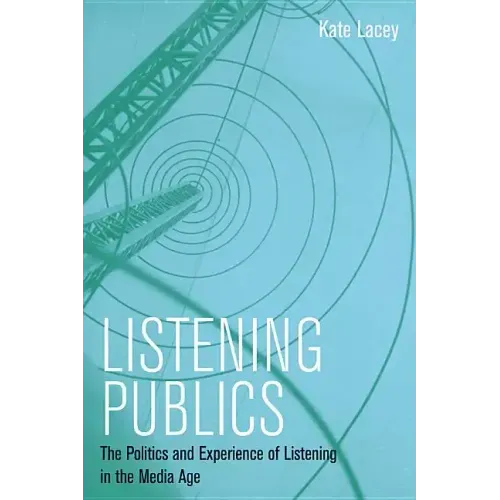 Listening Publics: The Politics and Experience of Listening in the Media Age
