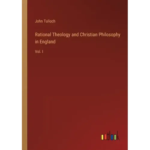 Rational Theology and Christian Philosophy in England: Vol. I