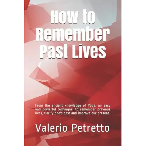 How to Remember Past Lives: From the Ancient Knowledge of Yoga, an Easy and Powerful Technique, to Remember Previous Lives, Clarify One's Past and