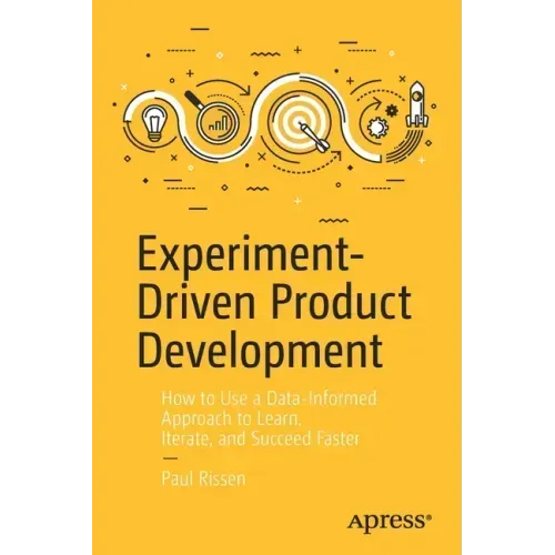 Experiment-Driven Product Development: How to Use a Data-Informed Approach to Learn, Iterate, and Succeed Faster