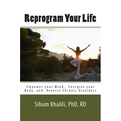 Reprogram your life: A personal Guide to Empower Your Mind, Energize Your Body, and Reverse Chronic Disorders