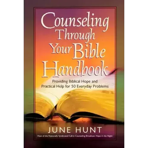 Counseling Through Your Bible Handbook: Providing Biblical Hope and Practical Help for 50 Everyday Problems