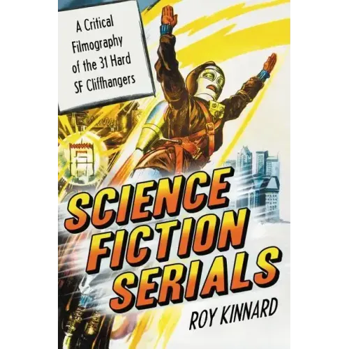 Science Fiction Serials: A Critical Filmography of the 31 Hard SF Cliffhangers; With an Appendix of the 37 Serials with Slight SF Content