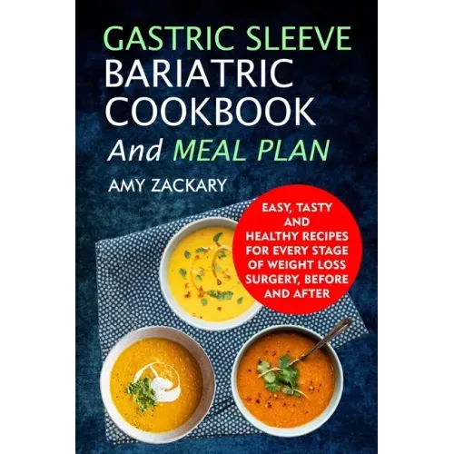 Gastric Sleeve Bariatric Cookbook And Meal Plan: Easy, Tasty And Healthy Recipes For Every Stage Of Weight Loss Surgery, Before And After