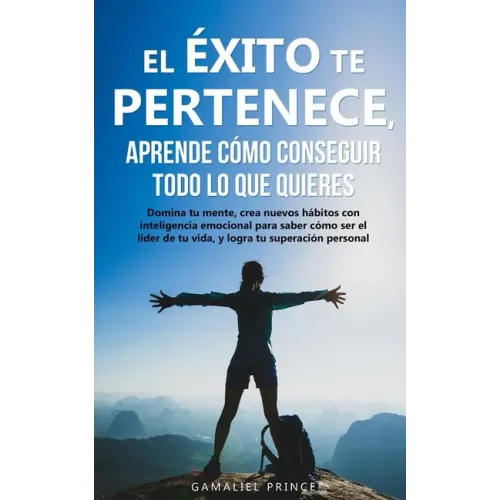 El éxito te pertenece, aprende cómo conseguir todo lo que quieres: Domina tu mente, crea nuevos hábitos con inteligencia emocional, para saber cómo se