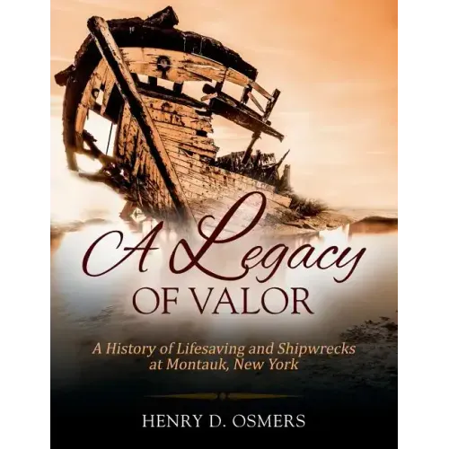 A Legacy of Valor: A History of Lifesaving and Shipwrecks at Montauk, New York
