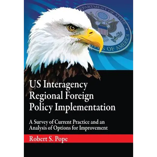 Us Interagency Regional Foreign Policy Implementation: A Survey of Current Practice and an Analysis of Options for Improvement