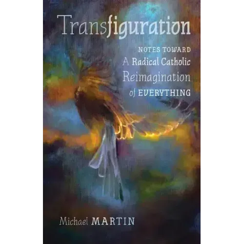 Transfiguration: Notes Toward a Radical Catholic Reimagination of Everything